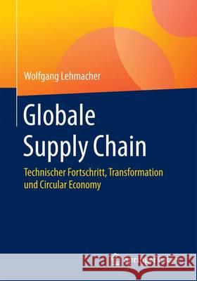 Globale Supply Chain: Technischer Fortschritt, Transformation Und Circular Economy Lehmacher, Wolfgang 9783658101589 Springer Gabler