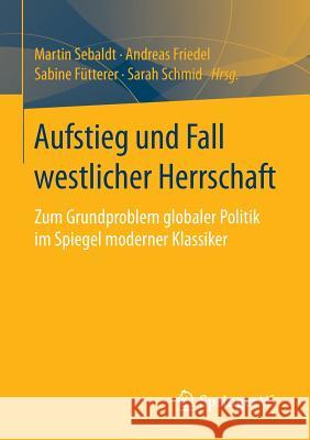 Aufstieg Und Fall Westlicher Herrschaft: Zum Grundproblem Globaler Politik Im Spiegel Moderner Klassiker Sebaldt, Martin 9783658102166 Springer vs