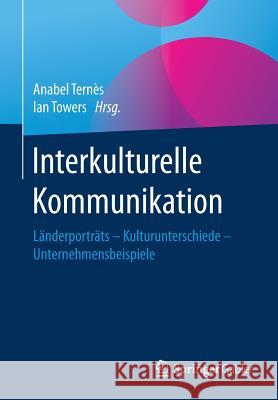Interkulturelle Kommunikation: Länderporträts - Kulturunterschiede - Unternehmensbeispiele Ternès, Anabel 9783658102364 Springer Gabler