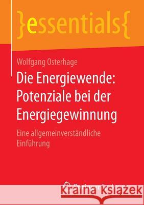 Die Energiewende: Potenziale Bei Der Energiegewinnung: Eine Allgemeinverständliche Einführung Osterhage, Wolfgang 9783658102449 Springer Spektrum