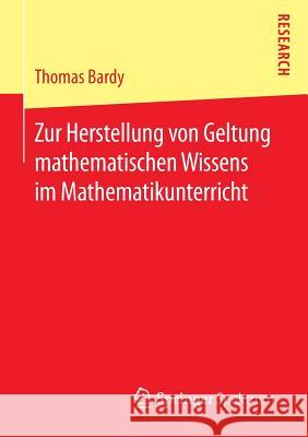 Zur Herstellung Von Geltung Mathematischen Wissens Im Mathematikunterricht Bardy, Thomas 9783658102586