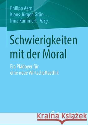 Schwierigkeiten Mit Der Moral: Ein Plädoyer Für Eine Neue Wirtschaftsethik Aerni, Philipp 9783658102814 Springer vs