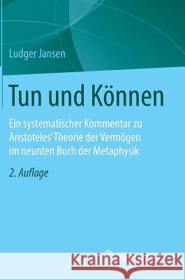 Tun Und Können: Ein Systematischer Kommentar Zu Aristoteles' Theorie Der Vermögen Im Neunten Buch Der Metaphysik Jansen, Ludger 9783658102852