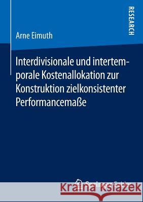Interdivisionale Und Intertemporale Kostenallokation Zur Konstruktion Zielkonsistenter Performancemaße Eimuth, Arne 9783658102890 Springer Gabler