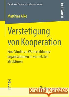 Verstetigung Von Kooperation: Eine Studie Zu Weiterbildungsorganisationen in Vernetzten Strukturen Alke, Matthias 9783658102944