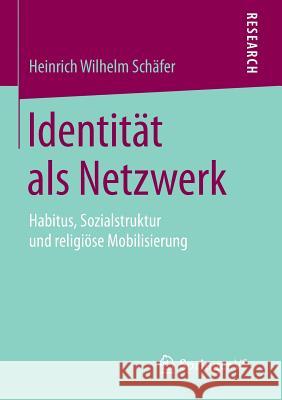 Identität ALS Netzwerk: Habitus, Sozialstruktur Und Religiöse Mobilisierung Schäfer, Heinrich Wilhelm 9783658103422 Springer vs