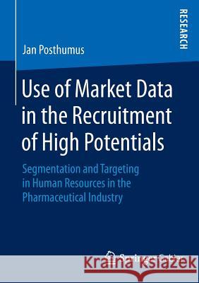 Use of Market Data in the Recruitment of High Potentials: Segmentation and Targeting in Human Resources in the Pharmaceutical Industry Posthumus, Jan 9783658103750