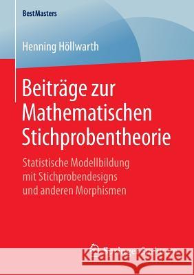 Beiträge Zur Mathematischen Stichprobentheorie: Statistische Modellbildung Mit Stichprobendesigns Und Anderen Morphismen Höllwarth, Henning 9783658103804 Springer Spektrum