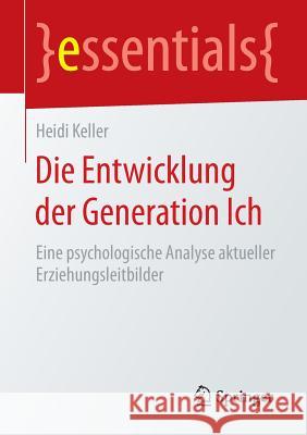 Die Entwicklung Der Generation Ich: Eine Psychologische Analyse Aktueller Erziehungsleitbilder Keller, Heidi 9783658103910