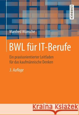 Bwl Für It-Berufe: Ein Praxisorientierter Leitfaden Für Das Kaufmännische Denken Wünsche, Manfred 9783658104290 Springer Vieweg
