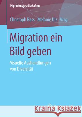 Migration Ein Bild Geben: Visuelle Aushandlungen Von Diversität Rass, Christoph 9783658104412 Springer vs