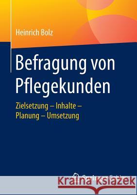 Befragung Von Pflegekunden: Zielsetzung - Inhalte - Planung - Umsetzung Bolz, Heinrich 9783658104627 Springer Gabler