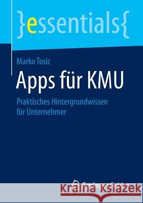Apps Für Kmu: Praktisches Hintergrundwissen Für Unternehmer Tosic, Marko 9783658105365