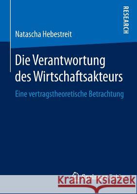 Die Verantwortung Des Wirtschaftsakteurs: Eine Vertragstheoretische Betrachtung Hebestreit, Natascha 9783658105471 Springer Gabler