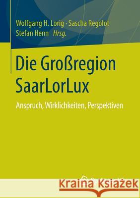 Die Großregion Saarlorlux: Anspruch, Wirklichkeiten, Perspektiven Lorig, Wolfgang H. 9783658105884 Springer vs