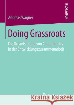 Doing Grassroots: Die Organisierung Von Communities in Der Entwicklungszusammenarbeit Wagner, Andreas 9783658106225