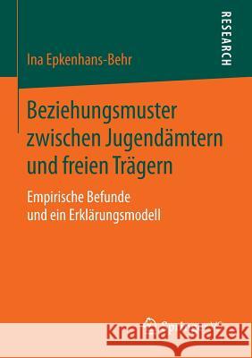 Beziehungsmuster Zwischen Jugendämtern Und Freien Trägern: Empirische Befunde Und Ein Erklärungsmodell Epkenhans-Behr, Ina 9783658106355 Springer vs