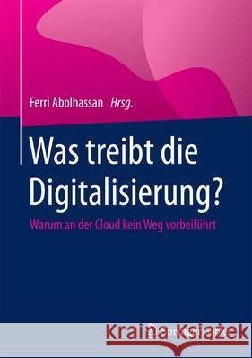 Was Treibt Die Digitalisierung?: Warum an Der Cloud Kein Weg Vorbeiführt Abolhassan, Ferri 9783658106393 Springer Gabler