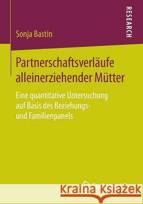 Partnerschaftsverläufe Alleinerziehender Mütter: Eine Quantitative Untersuchung Auf Basis Des Beziehungs- Und Familienpanels Bastin, Sonja 9783658106843