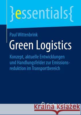 Green Logistics: Konzept, Aktuelle Entwicklungen Und Handlungsfelder Zur Emissionsreduktion Im Transportbereich Wittenbrink, Paul 9783658106911 Springer Gabler