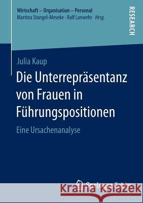 Die Unterrepräsentanz Von Frauen in Führungspositionen: Eine Ursachenanalyse Kaup, Julia 9783658106959 Springer Gabler