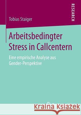 Arbeitsbedingter Stress in Callcentern: Eine Empirische Analyse Aus Gender-Perspektive Staiger, Tobias 9783658106997