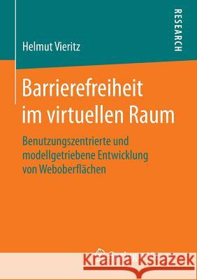 Barrierefreiheit Im Virtuellen Raum: Benutzungszentrierte Und Modellgetriebene Entwicklung Von Weboberflächen Vieritz, Helmut 9783658107031 Springer Vieweg