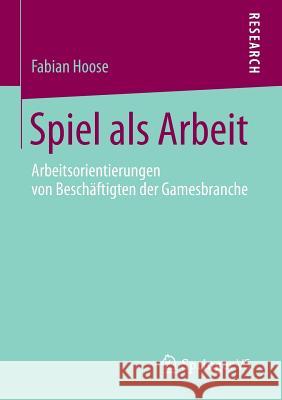 Spiel ALS Arbeit: Arbeitsorientierungen Von Beschäftigten Der Gamesbranche Hoose, Fabian 9783658107109