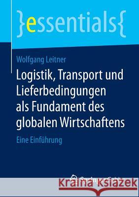 Logistik, Transport Und Lieferbedingungen ALS Fundament Des Globalen Wirtschaftens: Eine Einführung Leitner, Wolfgang 9783658107147 Springer Gabler