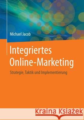 Integriertes Online-Marketing: Strategie, Taktik Und Implementierung Jacob, Michael 9783658107536 Springer Vieweg