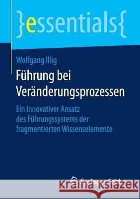 Führung Bei Veränderungsprozessen: Ein Innovativer Ansatz Des Führungssystems Der Fragmentierten Wissenselemente Illig, Wolfgang 9783658107680 Springer Gabler