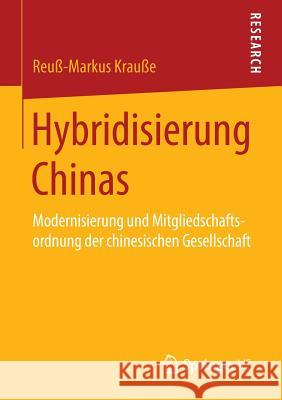 Hybridisierung Chinas: Modernisierung Und Mitgliedschaftsordnung Der Chinesischen Gesellschaft Krauße, Reuß-Markus 9783658107727 Springer vs