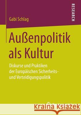 Außenpolitik ALS Kultur: Diskurse Und Praktiken Der Europäischen Sicherheits- Und Verteidigungspolitik Schlag, Gabi 9783658107796