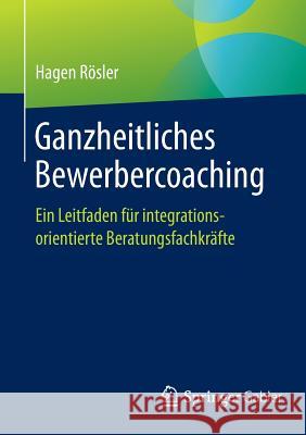 Ganzheitliches Bewerbercoaching: Ein Leitfaden Für Integrationsorientierte Beratungsfachkräfte Rösler, Hagen 9783658107895 Springer Gabler