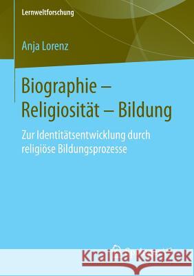 Biographie - Religiosität - Bildung: Zur Identitätsentwicklung Durch Religiöse Bildungsprozesse Lorenz, Anja 9783658108250