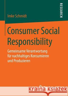Consumer Social Responsibility: Gemeinsame Verantwortung Für Nachhaltiges Konsumieren Und Produzieren Schmidt, Imke 9783658108656 Springer vs