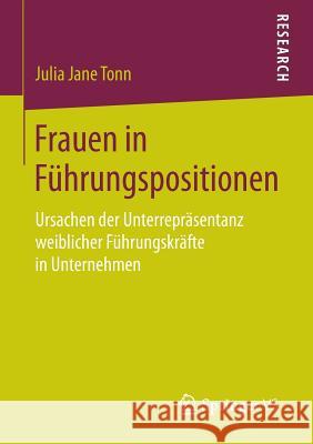 Frauen in Führungspositionen: Ursachen Der Unterrepräsentanz Weiblicher Führungskräfte in Unternehmen Tonn, Julia Jane 9783658109097 Springer vs