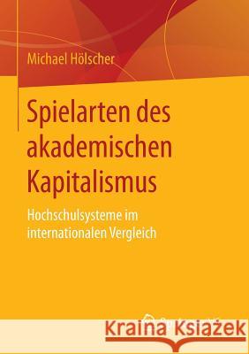 Spielarten Des Akademischen Kapitalismus: Hochschulsysteme Im Internationalen Vergleich Hölscher, Michael 9783658109615