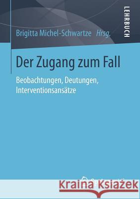 Der Zugang Zum Fall: Beobachtungen, Deutungen, Interventionsansätze Michel-Schwartze, Brigitta 9783658109691