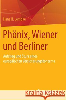 Phönix, Wiener Und Berliner: Aufstieg Und Sturz Eines Europäischen Versicherungskonzerns Lembke, Hans H. 9783658109738 Springer vs