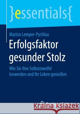 Erfolgsfaktor Gesunder Stolz: Wie Sie Ihre Selbstzweifel Loswerden Und Ihr Leben Genießen Lemper-Pychlau, Marion 9783658110055 Springer Gabler