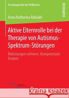 Aktive Elternrolle Bei Der Therapie Von Autismus-Spektrum-Störungen: Belastungen Nehmen, Kompetenzen Fördern Rabsahl, Anna Katharina 9783658110291 Springer Spektrum