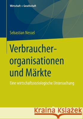 Verbraucherorganisationen Und Märkte: Eine Wirtschaftssoziologische Untersuchung Nessel, Sebastian 9783658110338 Springer vs