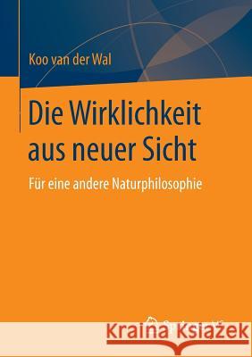 Die Wirklichkeit Aus Neuer Sicht: Für Eine Andere Naturphilosophie Van Der Wal, Koo 9783658110413 Springer vs