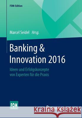 Banking & Innovation 2016: Ideen Und Erfolgskonzepte Von Experten Für Die Praxis Seidel, Marcel 9783658110512 Springer Gabler