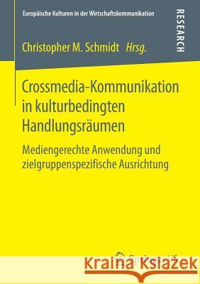 Crossmedia-Kommunikation in Kulturbedingten Handlungsräumen: Mediengerechte Anwendung Und Zielgruppenspezifische Ausrichtung Schmidt, Christopher M. 9783658110758