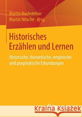 Historisches Erzählen Und Lernen: Historische, Theoretische, Empirische Und Pragmatische Erkundungen Buchsteiner, Martin 9783658110772