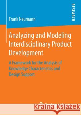 Analyzing and Modeling Interdisciplinary Product Development: A Framework for the Analysis of Knowledge Characteristics and Design Support Neumann, Frank 9783658110918 Springer Vieweg