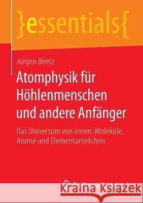 Atomphysik Für Höhlenmenschen Und Andere Anfänger: Das Universum Von Innen: Moleküle, Atome Und Elementarteilchen Beetz, Jürgen 9783658111045