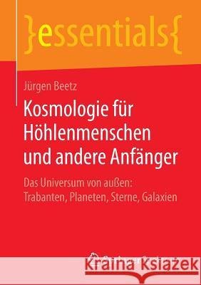 Kosmologie Für Höhlenmenschen Und Andere Anfänger: Das Universum Von Außen: Trabanten, Planeten, Sterne, Galaxien Beetz, Jürgen 9783658111229